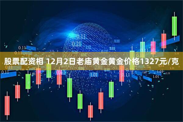 股票配资相 12月2日老庙黄金黄金价格1327元/克