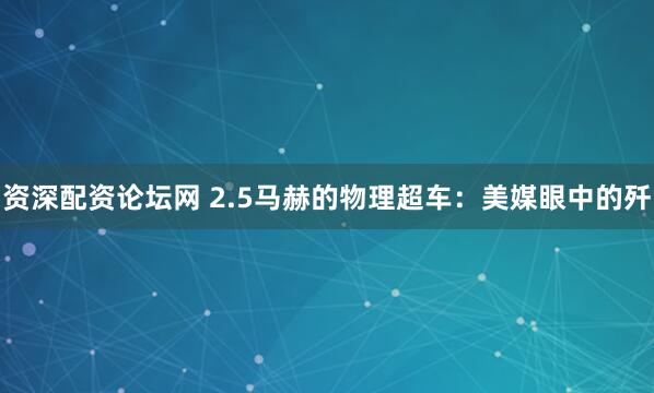资深配资论坛网 2.5马赫的物理超车：美媒眼中的歼