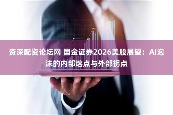 资深配资论坛网 国金证券2026美股展望：AI泡沫的内部熔点与外部拐点
