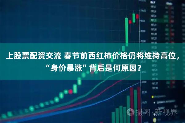上股票配资交流 春节前西红柿价格仍将维持高位，“身价暴涨”背后是何原因？