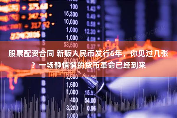 股票配资合同 新版人民币发行6年，你见过几张？一场静悄悄的货币革命已经到来