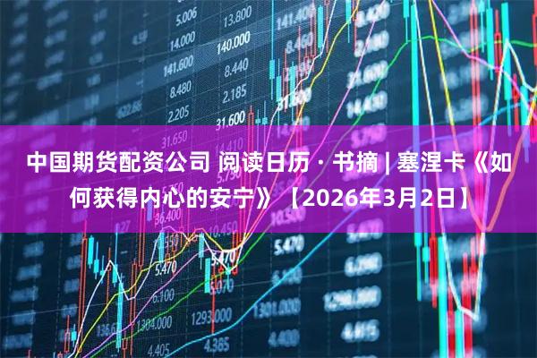 中国期货配资公司 阅读日历 · 书摘 | 塞涅卡《如何获得内心的安宁》【2026年3月2日】
