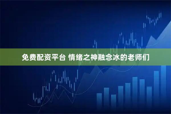 免费配资平台 情绪之神融念冰的老师们