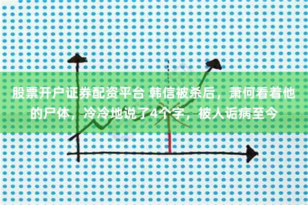 股票开户证券配资平台 韩信被杀后，萧何看着他的尸体，冷冷地说了4个字，被人诟病至今