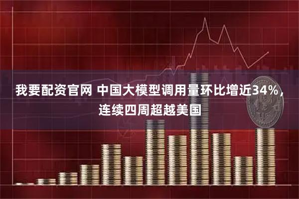 我要配资官网 中国大模型调用量环比增近34%，连续四周超越美国