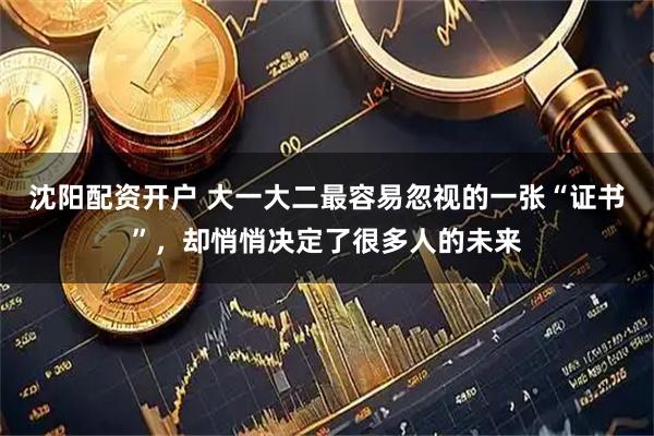 沈阳配资开户 大一大二最容易忽视的一张“证书”，却悄悄决定了很多人的未来