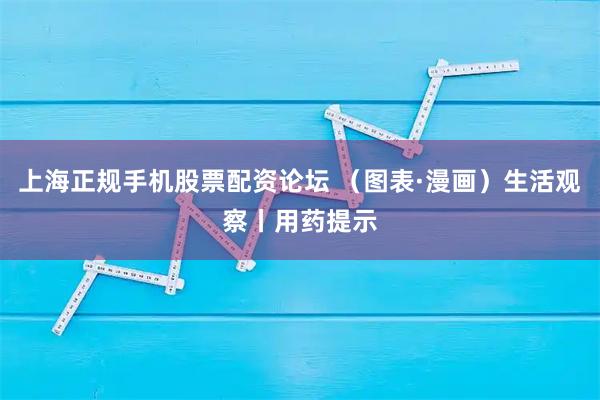 上海正规手机股票配资论坛 （图表·漫画）生活观察丨用药提示