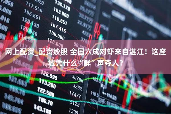网上配资_配资炒股 全国六成对虾来自湛江！这座城凭什么“鲜”声夺人？
