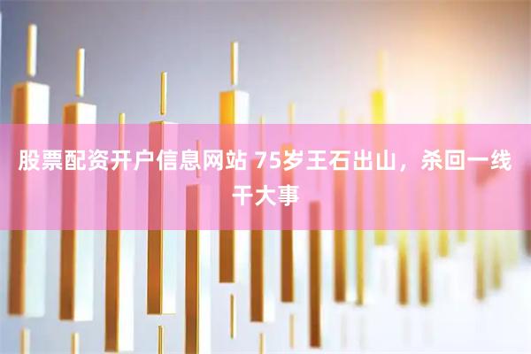 股票配资开户信息网站 75岁王石出山，杀回一线干大事