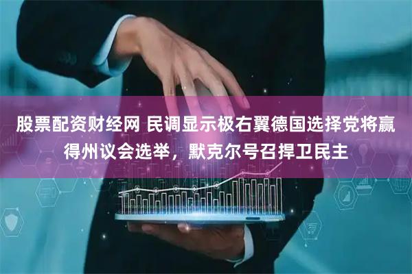 股票配资财经网 民调显示极右翼德国选择党将赢得州议会选举，默克尔号召捍卫民主