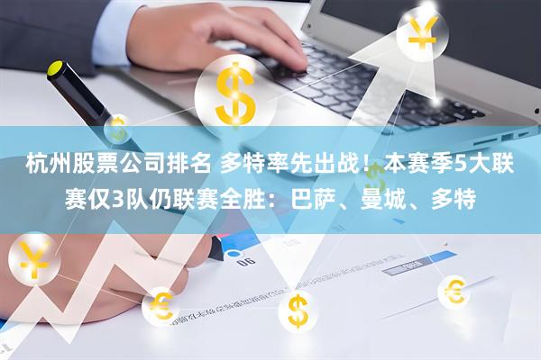 杭州股票公司排名 多特率先出战！本赛季5大联赛仅3队仍联赛全胜：巴萨、曼城、多特