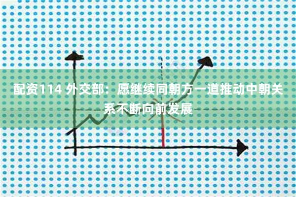 配资114 外交部：愿继续同朝方一道推动中朝关系不断向前发展